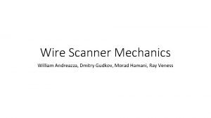 Wire Scanner Mechanics William Andreazza Dmitry Gudkov Morad