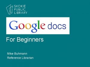 For Beginners Mike Buhmann Reference Librarian What We