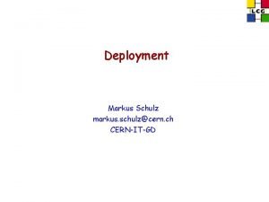 Deployment Markus Schulz markus schulzcern ch CERNITGD Overview