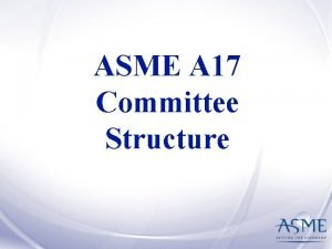 ASME A 17 Committee Structure ASME Committee Structure