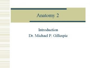 Anatomy 2 Introduction Dr Michael P Gillespie Chapter