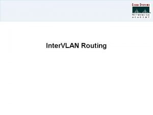Inter VLAN Routing Overview VLANs control broadcast domain