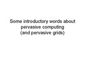 Some introductory words about pervasive computing and pervasive