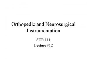 Orthopedic and Neurosurgical Instrumentation SUR 111 Lecture 12