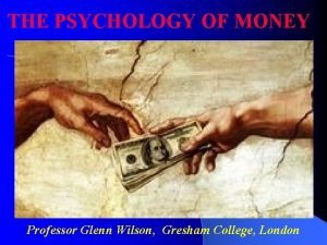 THE PSYCHOLOGY OF MONEY Professor Glenn Wilson Gresham