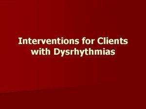 Interventions for Clients with Dysrhythmias n Cardiac dysrhythmias