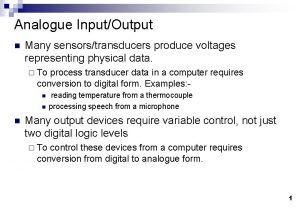 Analogue InputOutput n Many sensorstransducers produce voltages representing