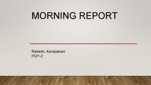 MORNING REPORT Rakesh Kanipakam PGY2 82 yo male