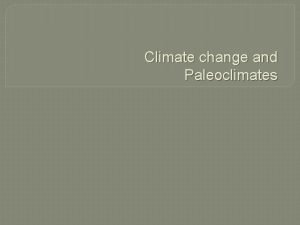 Climate change and Paleoclimates Climate change Climate change