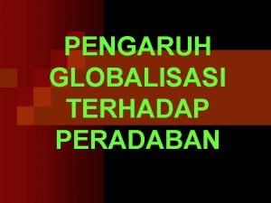 Pengaruh globalisasi terhadap peradaban manusia Pengaruh globalisasi terhadap peradaban manusia