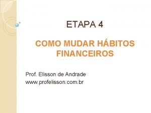 ETAPA 4 COMO MUDAR HBITOS FINANCEIROS Prof Elisson