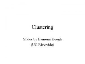 Clustering Slides by Eamonn Keogh UC Riverside What