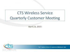 CTS Wireless Service Quarterly Customer Meeting April 23