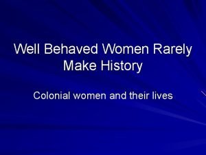 Well Behaved Women Rarely Make History Colonial women