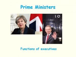Prime Ministers Functions of executives Prime Ministers as