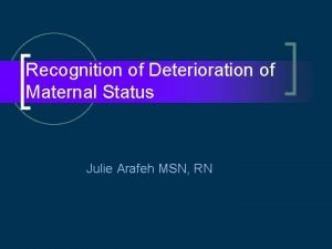 Recognition of Deterioration of Maternal Status Julie Arafeh