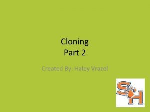 Cloning Part 2 Created By Haley Vrazel Objectives