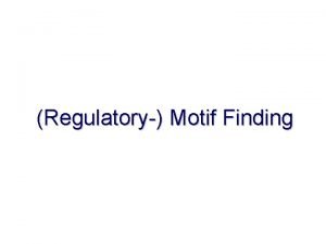 Regulatory Motif Finding Clustering of Genes Find binding