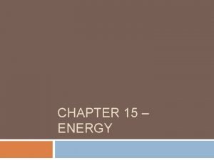 CHAPTER 15 ENERGY Energy and Its Forms Energy