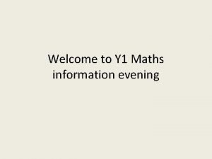 Welcome to Y 1 Maths information evening Alex