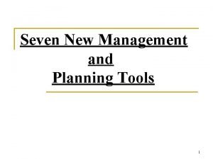 Seven New Management and Planning Tools 1 Need