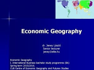 Economic Geography dr Jeney Lszl Senior lecturer jeneyelte