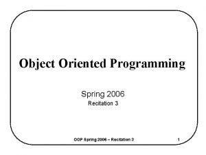 Object Oriented Programming Spring 2006 Recitation 3 OOP