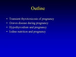 Outline Transient thyrotoxicosis of pregnancy Graves disease during