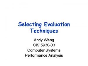 Selecting Evaluation Techniques Andy Wang CIS 5930 03