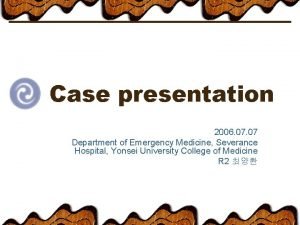 Case presentation 2006 07 Department of Emergency Medicine