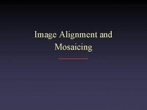 Image Alignment and Mosaicing Image Alignment Applications Local