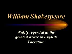 William Shakespeare Widely regarded as the greatest writer