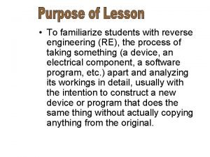 To familiarize students with reverse engineering RE the