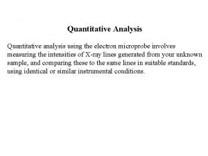 Quantitative Analysis Quantitative analysis using the electron microprobe