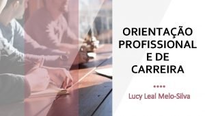 ORIENTAO PROFISSIONAL E DE CARREIRA Lucy Leal MeloSilva