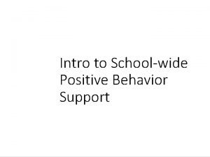 Intro to Schoolwide Positive Behavior Support What is