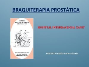 BRAQUITERAPIA PROSTTICA HOSPITAL INTERNACIONAL XANIT PONENTE Pablo Rodero