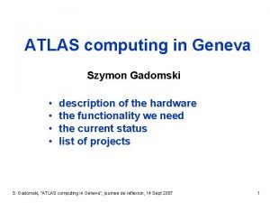 ATLAS computing in Geneva Szymon Gadomski description of