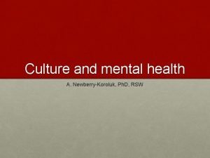 Culture and mental health A Newberry Koroluk Ph