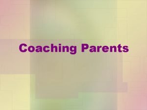 Coaching Parents The Goals of Parent Coaching Coaching