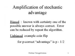 Amplification of stochastic advantage Biased known with certainty