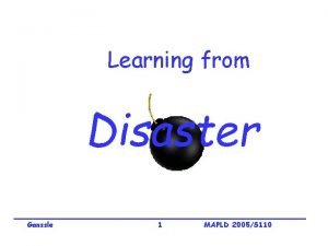Learning from Disaster Jack Ganssle 1 MAPLD 2005S