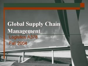 Global Supply Chain Management Logistics A 378 Fall