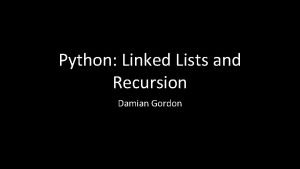Python Linked Lists and Recursion Damian Gordon Linked