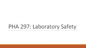 PHA 297 Laboratory Safety WHY SAFETY Science is