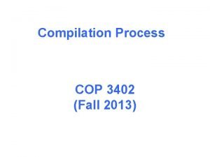 Compilation Process COP 3402 Fall 2013 Compilation process