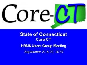 State of Connecticut CoreCT HRMS Users Group Meeting