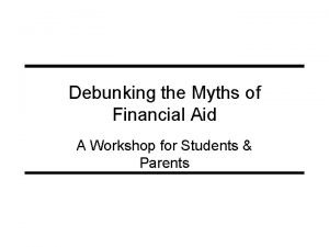 Debunking the Myths of Financial Aid A Workshop