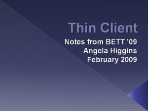 Thin Client Notes from BETT 09 Angela Higgins