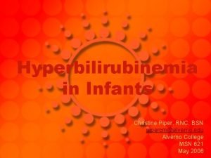 Hyperbilirubinemia in Infants Christine Piper RNC BSN pipercmalverno